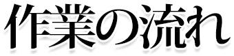 作業の流れ