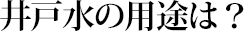 井戸水の用途は？