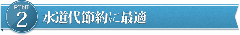 POINT2　水道代節約に最適